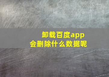 卸载百度app会删除什么数据呢