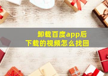 卸载百度app后下载的视频怎么找回