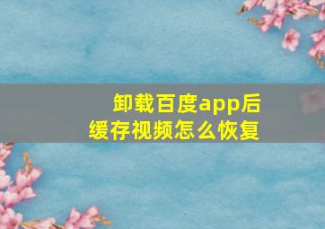 卸载百度app后缓存视频怎么恢复