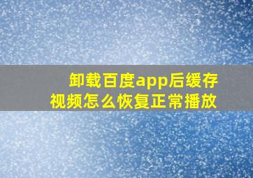 卸载百度app后缓存视频怎么恢复正常播放