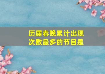 历届春晚累计出现次数最多的节目是