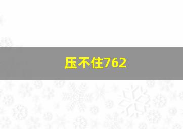 压不住762