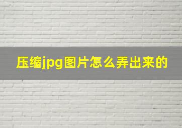 压缩jpg图片怎么弄出来的