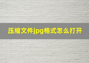 压缩文件jpg格式怎么打开