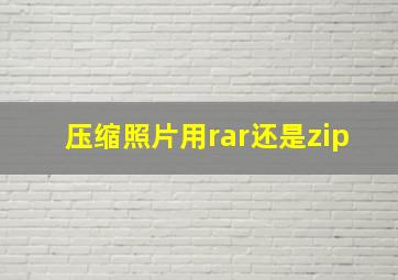 压缩照片用rar还是zip