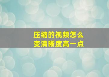 压缩的视频怎么变清晰度高一点