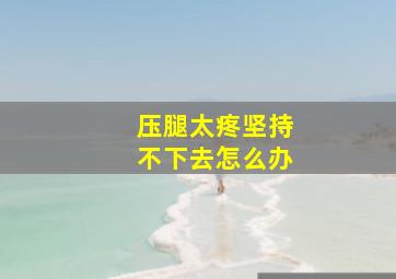 压腿太疼坚持不下去怎么办