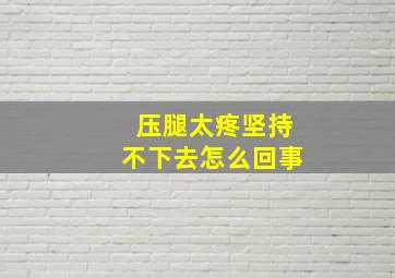 压腿太疼坚持不下去怎么回事