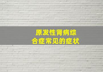 原发性肾病综合症常见的症状