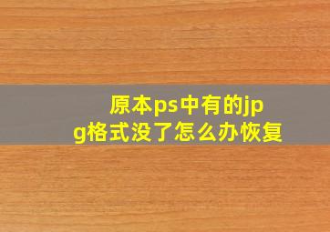 原本ps中有的jpg格式没了怎么办恢复