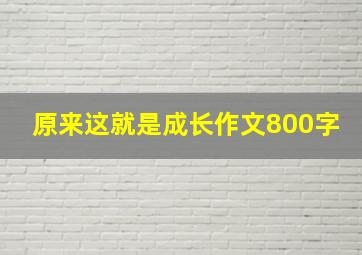 原来这就是成长作文800字