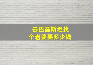 去巴基斯坦找个老婆要多少钱