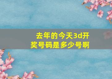 去年的今天3d开奖号码是多少号啊