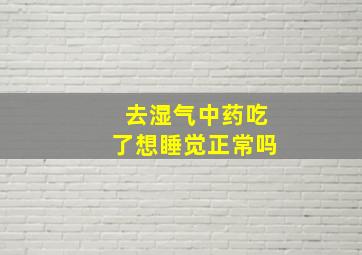 去湿气中药吃了想睡觉正常吗