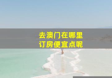 去澳门在哪里订房便宜点呢