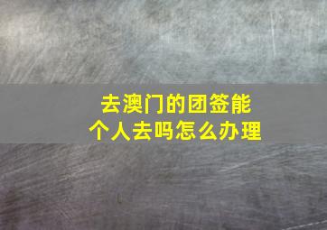 去澳门的团签能个人去吗怎么办理