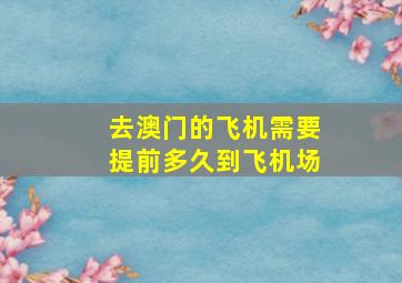 去澳门的飞机需要提前多久到飞机场