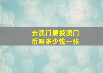 去澳门要换澳门币吗多少钱一张