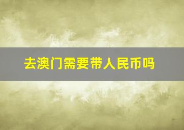 去澳门需要带人民币吗