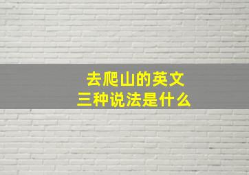 去爬山的英文三种说法是什么