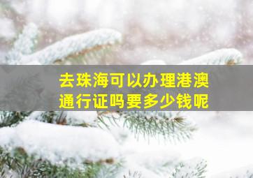 去珠海可以办理港澳通行证吗要多少钱呢