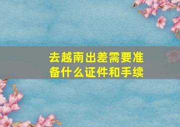 去越南出差需要准备什么证件和手续