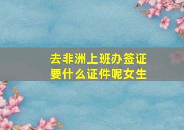 去非洲上班办签证要什么证件呢女生