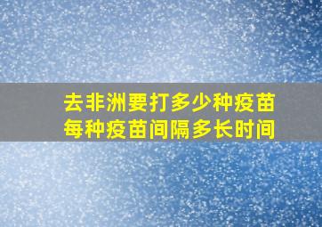 去非洲要打多少种疫苗每种疫苗间隔多长时间