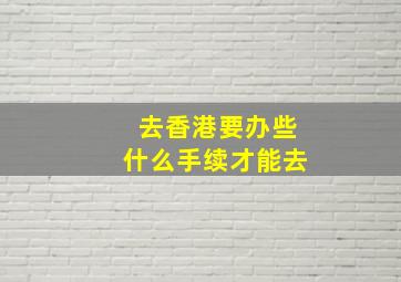 去香港要办些什么手续才能去