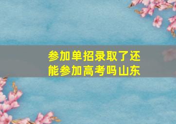 参加单招录取了还能参加高考吗山东