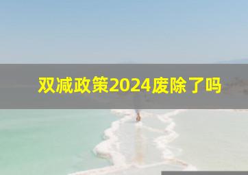 双减政策2024废除了吗