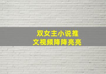 双女主小说推文视频降降亮亮