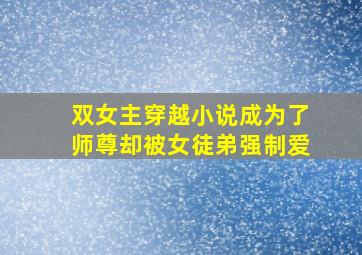 双女主穿越小说成为了师尊却被女徒弟强制爱