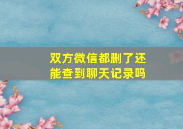 双方微信都删了还能查到聊天记录吗