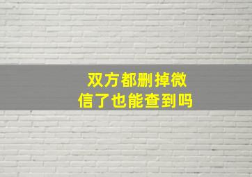 双方都删掉微信了也能查到吗