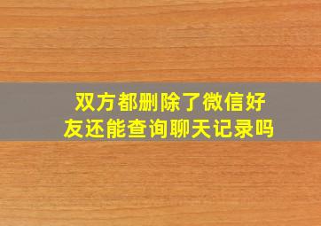 双方都删除了微信好友还能查询聊天记录吗