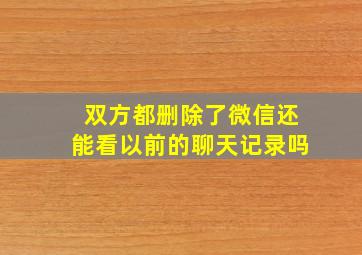 双方都删除了微信还能看以前的聊天记录吗