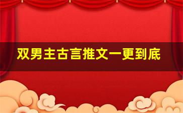 双男主古言推文一更到底