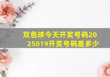 双色球今天开奖号码2025019开奖号码是多少