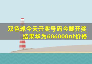 双色球今天开奖号码今晚开奖结果华为606000nt价格