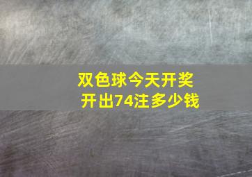 双色球今天开奖开出74注多少钱