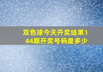 双色球今天开奖结果144期开奖号码是多少