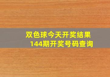 双色球今天开奖结果144期开奖号码查询