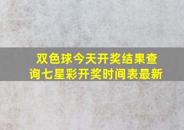 双色球今天开奖结果查询七星彩开奖时间表最新