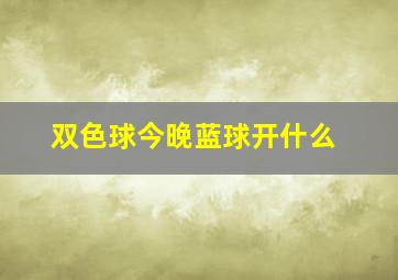 双色球今晚蓝球开什么