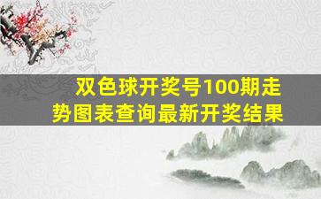 双色球开奖号100期走势图表查询最新开奖结果