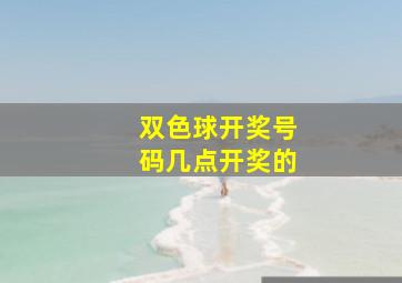 双色球开奖号码几点开奖的