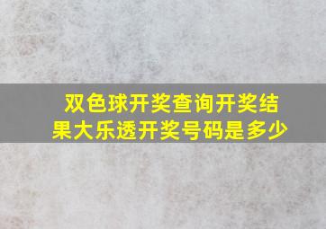 双色球开奖查询开奖结果大乐透开奖号码是多少