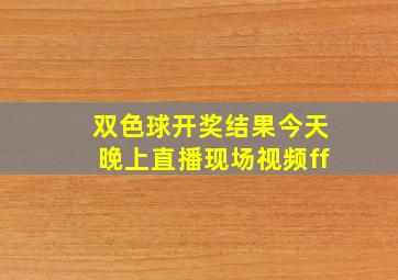 双色球开奖结果今天晚上直播现场视频ff