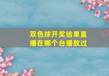 双色球开奖结果直播在哪个台播放过